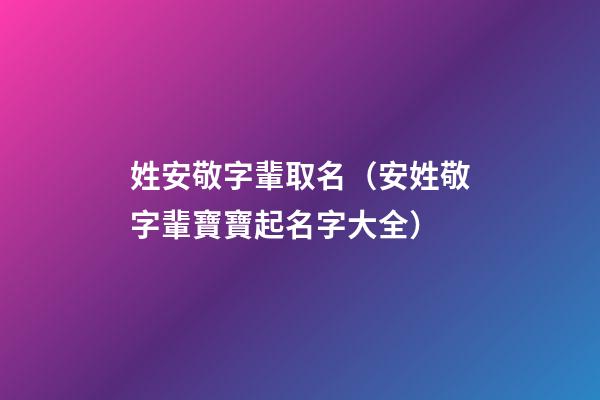 姓安敬字輩取名（安姓敬字輩寶寶起名字大全）