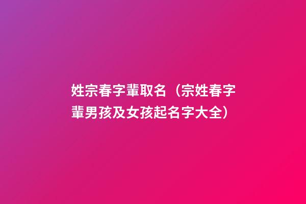 姓宗春字輩取名（宗姓春字輩男孩及女孩起名字大全）