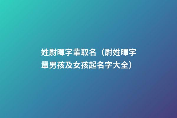 姓尉暉字輩取名（尉姓暉字輩男孩及女孩起名字大全）