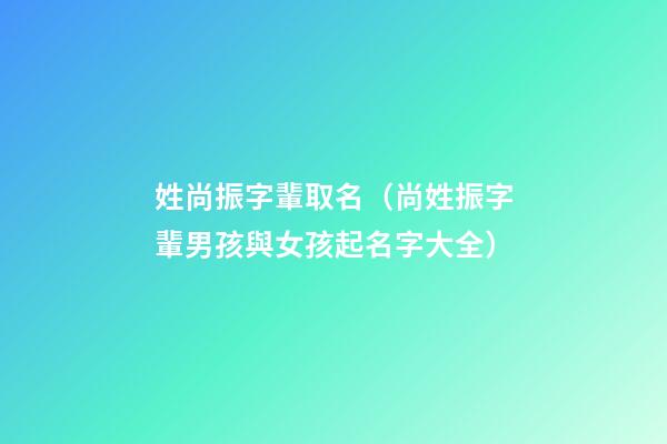 姓尚振字輩取名（尚姓振字輩男孩與女孩起名字大全）