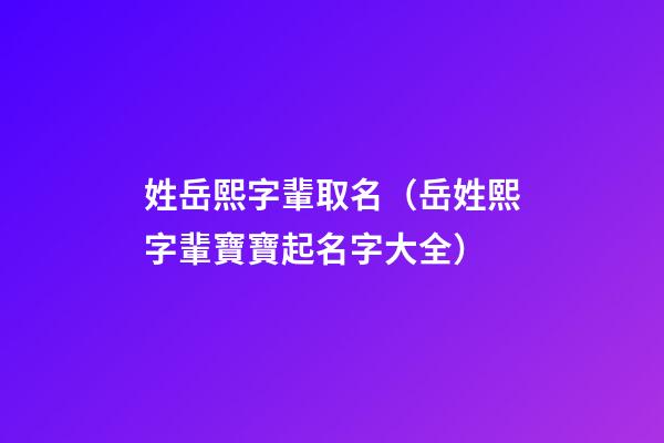 姓岳熙字輩取名（岳姓熙字輩寶寶起名字大全）