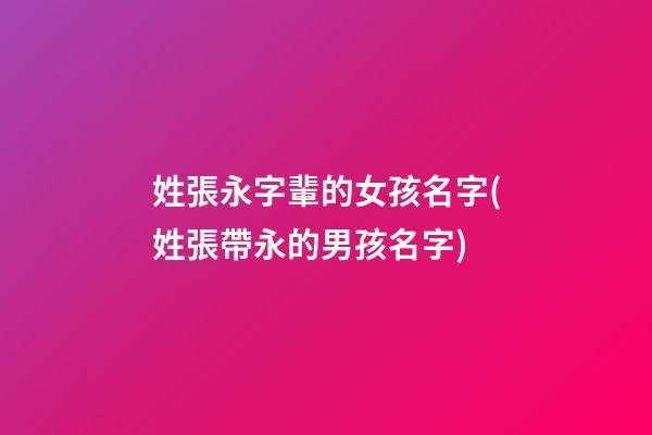 姓張永字輩的女孩名字(姓張帶永的男孩名字)