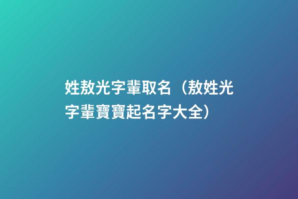 姓敖光字輩取名（敖姓光字輩寶寶起名字大全）