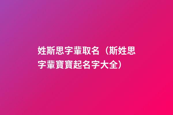 姓斯思字輩取名（斯姓思字輩寶寶起名字大全）