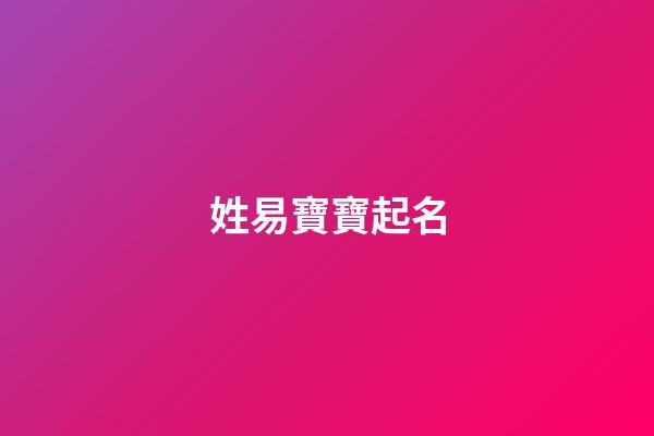 姓易寶寶起名(姓易取什么名字好聽(tīng))-第1張-寶寶起名-玄機(jī)派