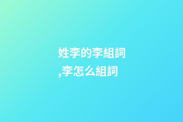 姓李的李組詞,李怎么組詞
