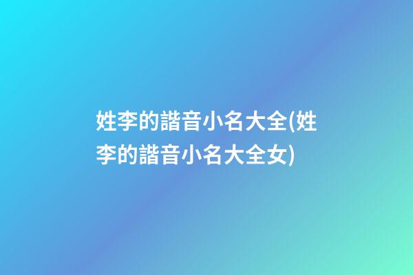 姓李的諧音小名大全(姓李的諧音小名大全女)