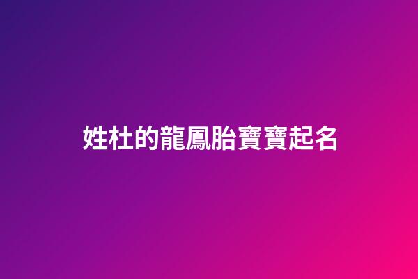 姓杜的龍鳳胎寶寶起名(姓杜的龍鳳胎寶寶起名字)-第1張-寶寶起名-玄機派