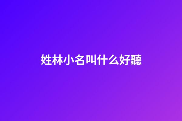 姓林小名叫什么好聽(小名叫林字起個霸氣的網(wǎng)名)-第1張-寶寶起名-玄機(jī)派