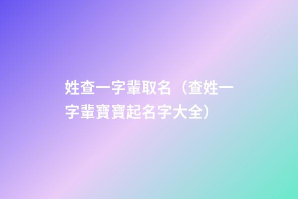 姓查一字輩取名（查姓一字輩寶寶起名字大全）