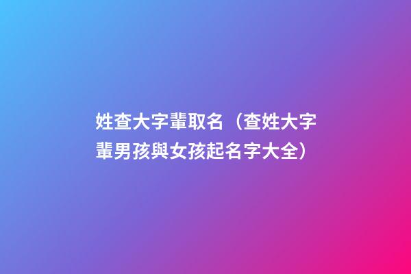 姓查大字輩取名（查姓大字輩男孩與女孩起名字大全）