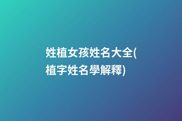 姓植女孩姓名大全(植字姓名學解釋)