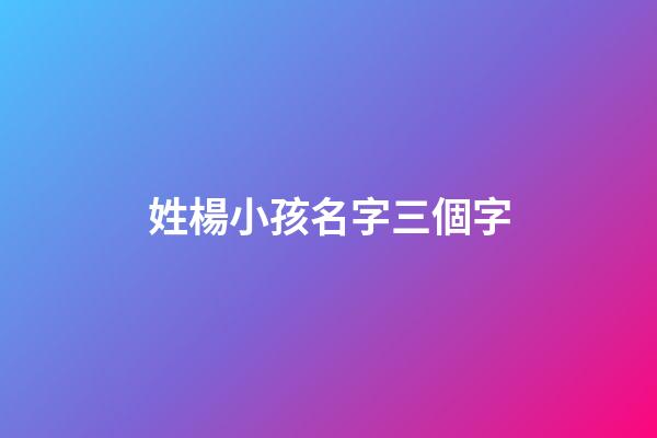 姓楊小孩名字三個字(楊姓取名三個字)-第1張-寶寶起名-玄機派
