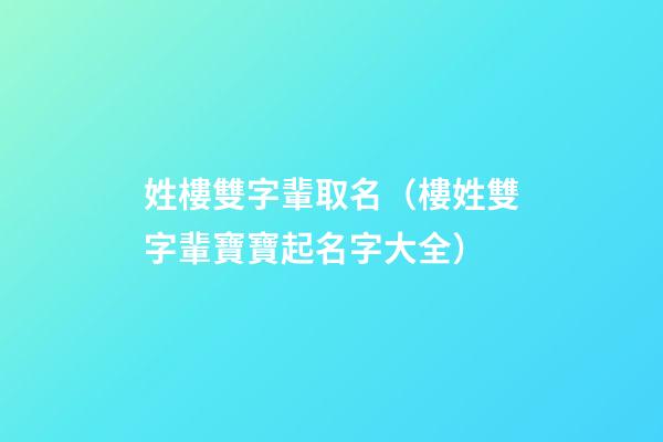 姓樓雙字輩取名（樓姓雙字輩寶寶起名字大全）