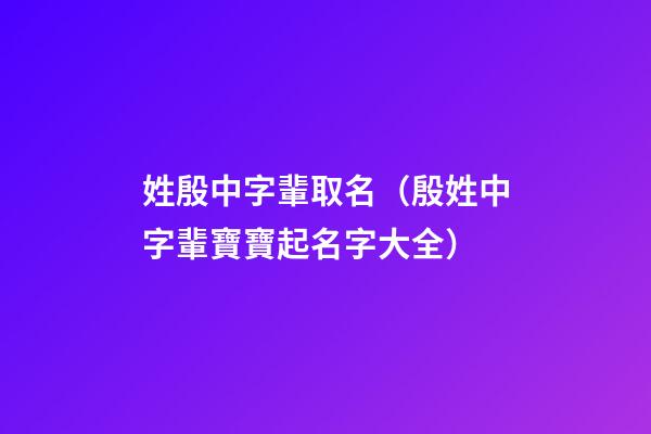 姓殷中字輩取名（殷姓中字輩寶寶起名字大全）
