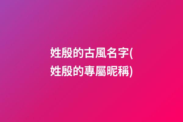 姓殷的古風名字(姓殷的專屬昵稱)
