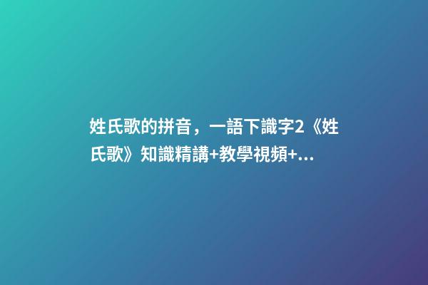 姓氏歌的拼音，一語下識字2《姓氏歌》知識精講+教學視頻+同步練習+課文朗讀-第1張-觀點-玄機派