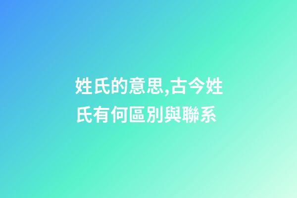 姓氏的意思,古今姓氏有何區別與聯系-第1張-觀點-玄機派
