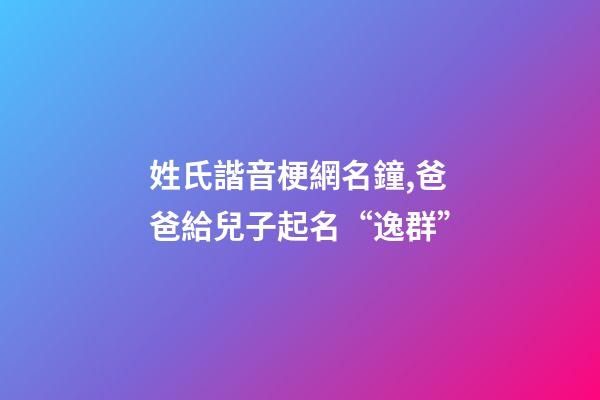 姓氏諧音梗網名鐘,爸爸給兒子起名“逸群”-第1張-觀點-玄機派