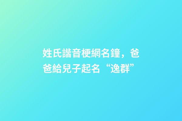 姓氏諧音梗網名鐘，爸爸給兒子起名“逸群”-第1張-觀點-玄機派
