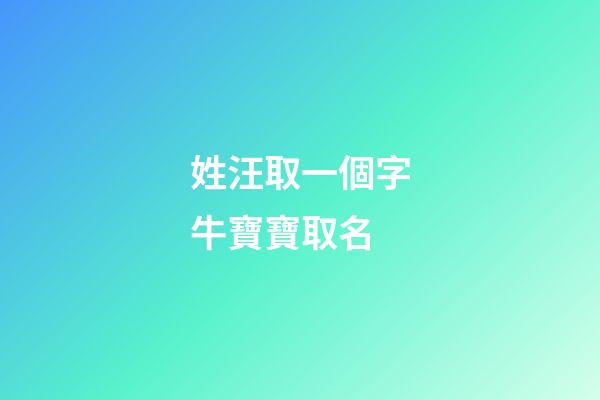 姓汪取一個字牛寶寶取名(2023牛寶寶汪姓帶字的名字)-第1張-寶寶起名-玄機派