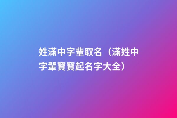 姓滿中字輩取名（滿姓中字輩寶寶起名字大全）