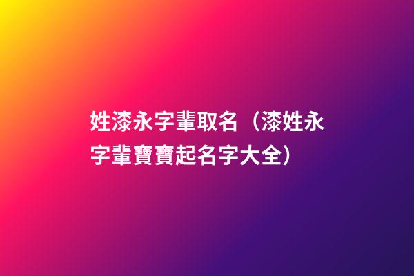 姓漆永字輩取名（漆姓永字輩寶寶起名字大全）