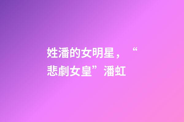 姓潘的女明星，“悲劇女皇”潘虹-第1張-觀點-玄機派