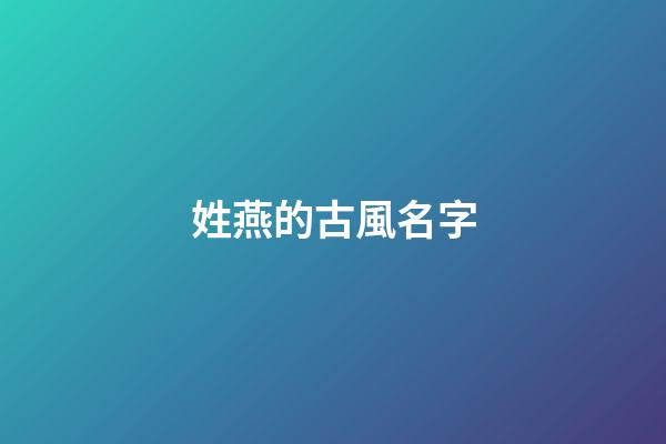 姓燕的古風名字(姓燕的古風名字霸氣)-第1張-寶寶起名-玄機派