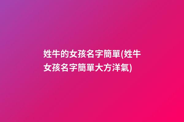 姓牛的女孩名字簡單(姓牛女孩名字簡單大方洋氣)