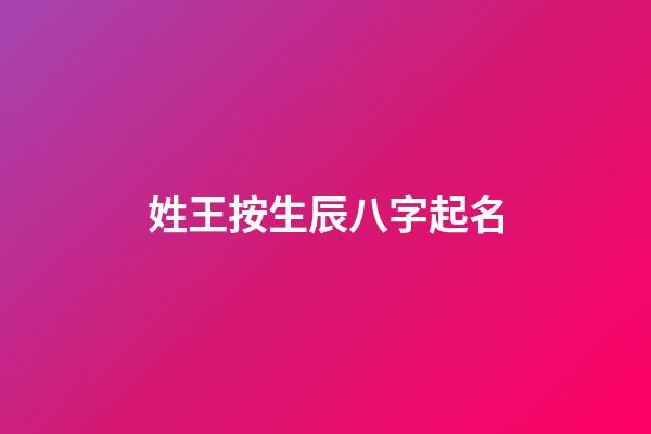 姓王按生辰八字起名(姓王的人取名字)-第1張-寶寶起名-玄機派