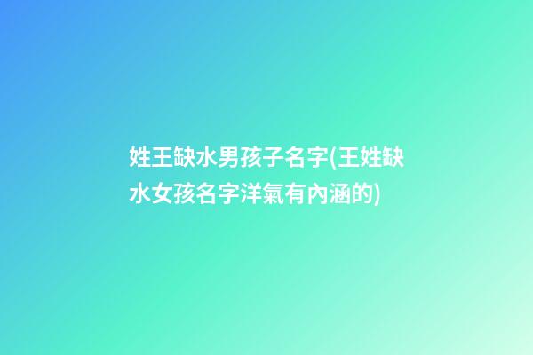 姓王缺水男孩子名字(王姓缺水女孩名字洋氣有內涵的)