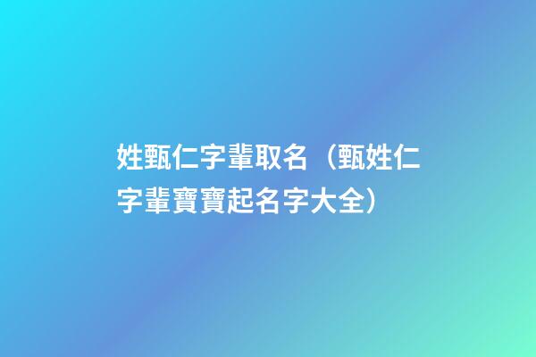 姓甄仁字輩取名（甄姓仁字輩寶寶起名字大全）