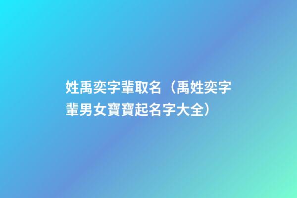 姓禹奕字輩取名（禹姓奕字輩男女寶寶起名字大全）
