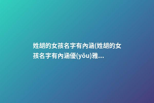 姓胡的女孩名字有內涵(姓胡的女孩名字有內涵優(yōu)雅虎年)