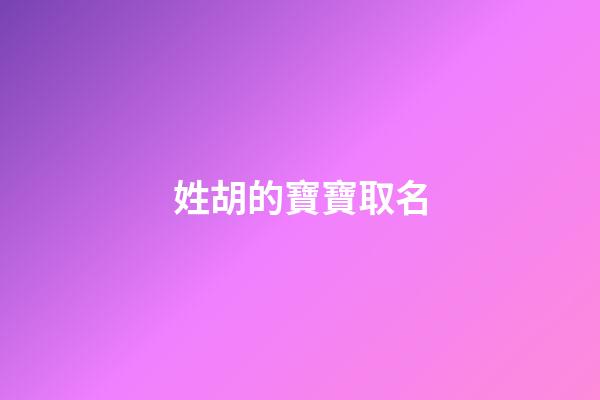 姓胡的寶寶取名-第1張-寶寶起名-玄機派