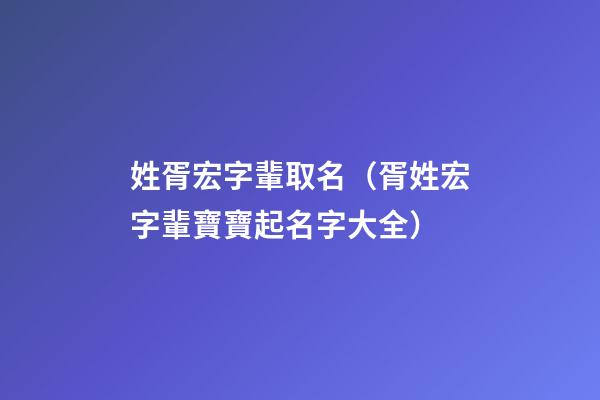 姓胥宏字輩取名（胥姓宏字輩寶寶起名字大全）