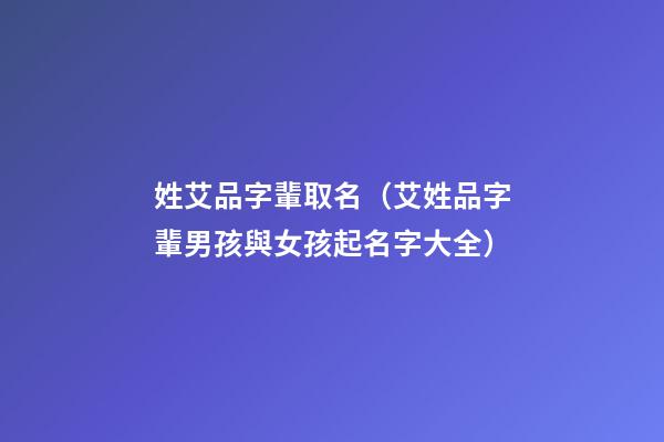 姓艾品字輩取名（艾姓品字輩男孩與女孩起名字大全）