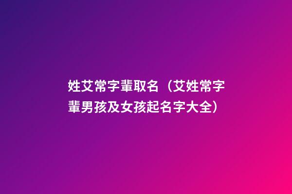 姓艾常字輩取名（艾姓常字輩男孩及女孩起名字大全）