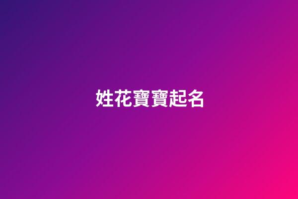 姓花寶寶起名(姓花什么名字好聽)-第1張-寶寶起名-玄機派