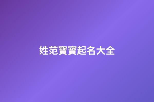 姓范寶寶起名大全(2023范姓寶寶叫什么名字好)-第1張-寶寶起名-玄機派