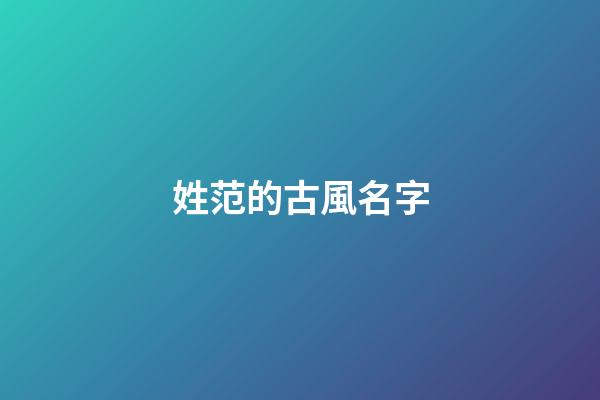 姓范的古風名字(姓范的有趣名字)-第1張-寶寶起名-玄機派