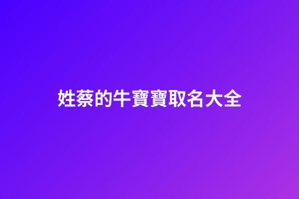 姓蔡的牛寶寶取名大全(蔡姓牛寶寶取名2023)-第1張-寶寶起名-玄機派
