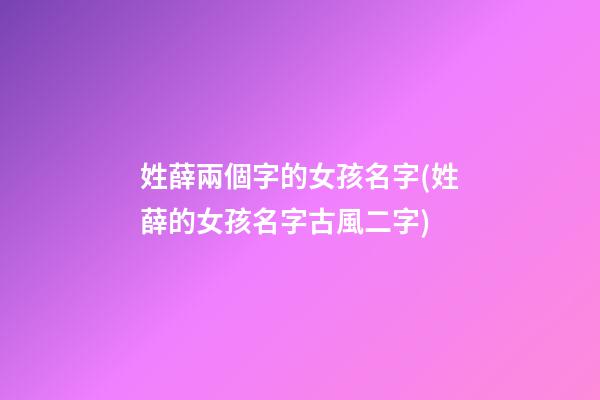 姓薛兩個字的女孩名字(姓薛的女孩名字古風二字)