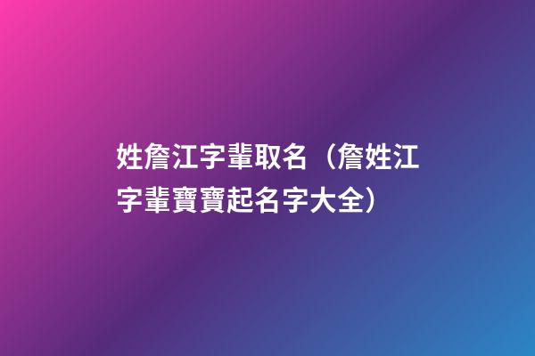 姓詹江字輩取名（詹姓江字輩寶寶起名字大全）
