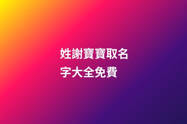 姓謝寶寶取名字大全免費(姓謝寶寶取名字大全免費兩個字)-第1張-寶寶起名-玄機派