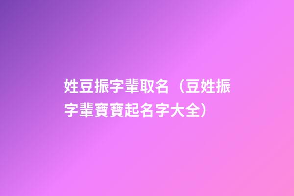 姓豆振字輩取名（豆姓振字輩寶寶起名字大全）