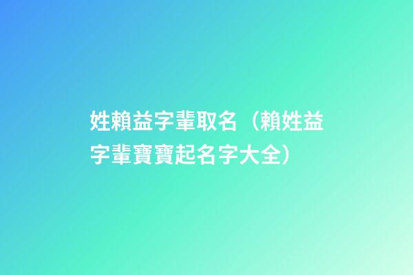 姓賴益字輩取名（賴姓益字輩寶寶起名字大全）