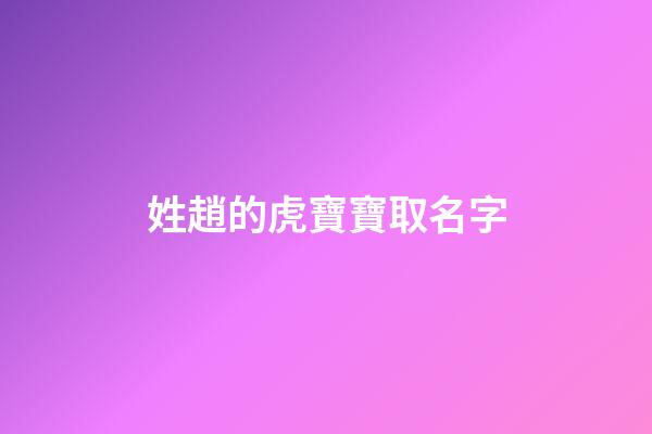 姓趙的虎寶寶取名字(姓趙的虎寶寶取名字大全)-第1張-寶寶起名-玄機派