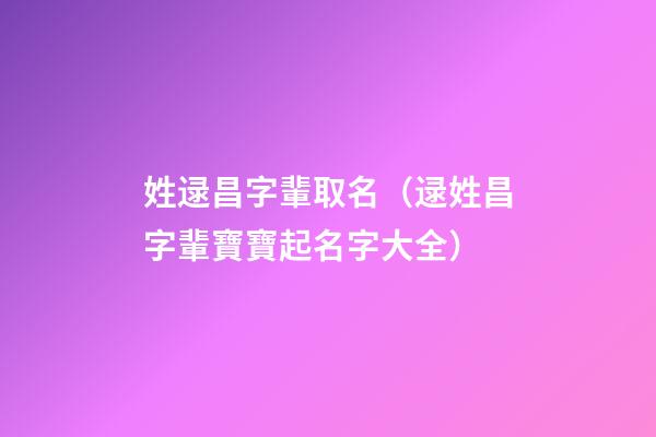 姓逯昌字輩取名（逯姓昌字輩寶寶起名字大全）